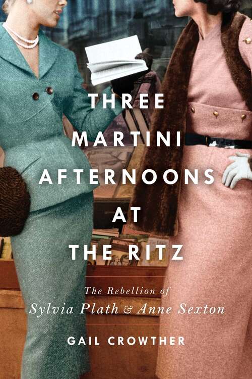 Book cover of Three-Martini Afternoons at the Ritz: The Rebellion of Sylvia Plath & Anne Sexton