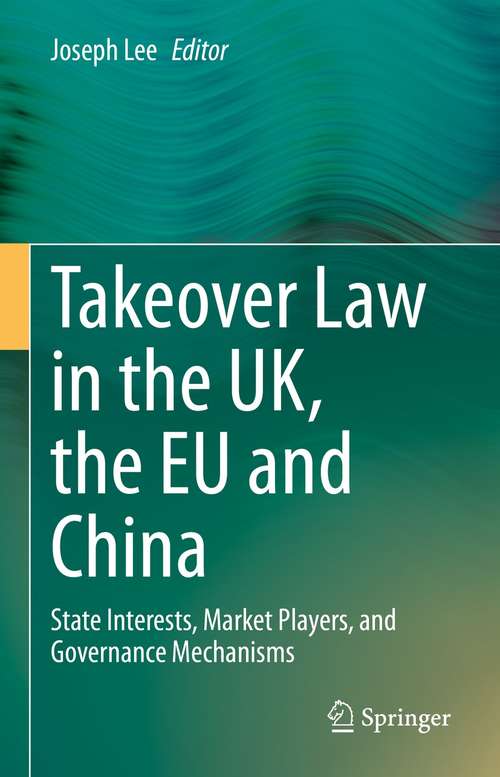 Book cover of Takeover Law in the UK, the EU and China: State Interests, Market Players, and Governance Mechanisms (1st ed. 2021)