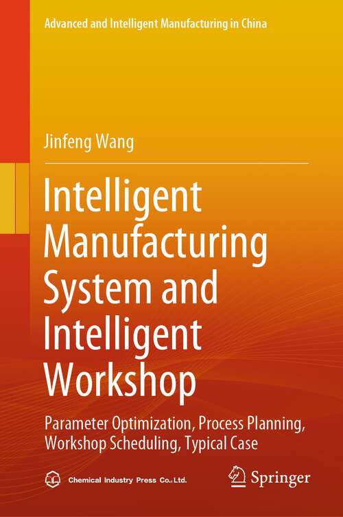 Book cover of Intelligent Manufacturing System and Intelligent Workshop: Parameter Optimization, Process Planning, Workshop Scheduling, Typical Case (1st ed. 2024) (Advanced and Intelligent Manufacturing in China)