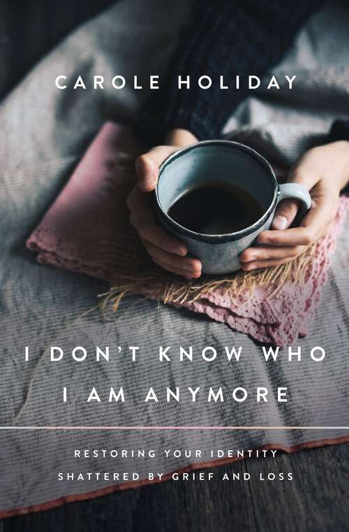 Book cover of I Don't Know Who I Am Anymore: Restoring Your Identity Shattered by Grief and Loss