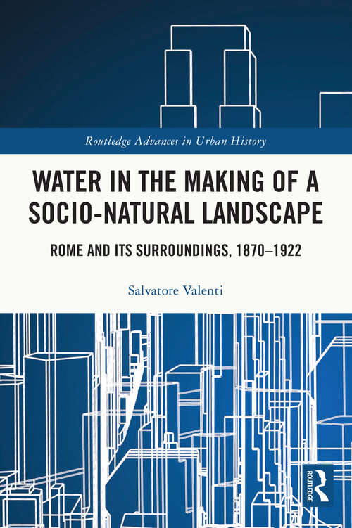 Book cover of Water in the Making of a Socio-Natural Landscape: Rome and Its Surroundings, 1870–1922 (Routledge Advances in Urban History)