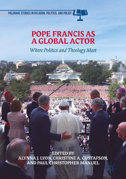 Book cover of Pope Francis as a Global Actor: Where Politics And Theology Meet (1st ed. 2018) (Palgrave Studies in Religion, Politics, and Policy)