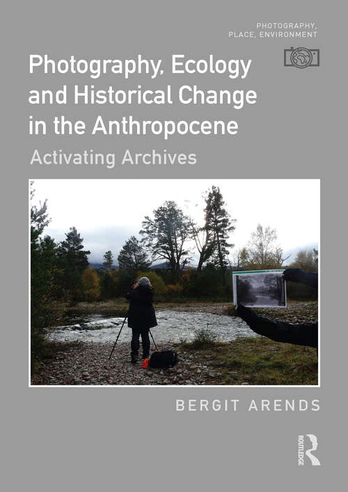 Book cover of Photography, Ecology and Historical Change in the Anthropocene: Activating Archives (Photography, Place, Environment)