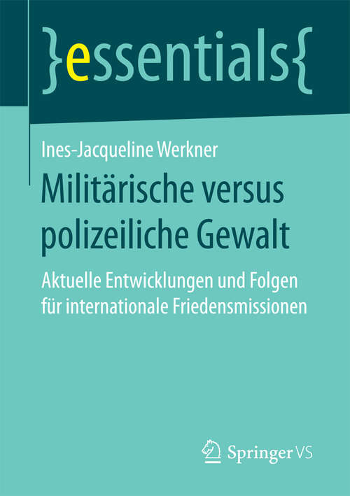 Book cover of Militärische versus polizeiliche Gewalt: Aktuelle Entwicklungen und Folgen für internationale Friedensmissionen (essentials)