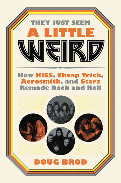 Book cover of They Just Seem a Little Weird: How KISS, Cheap Trick, Aerosmith, and Starz Remade Rock and Roll