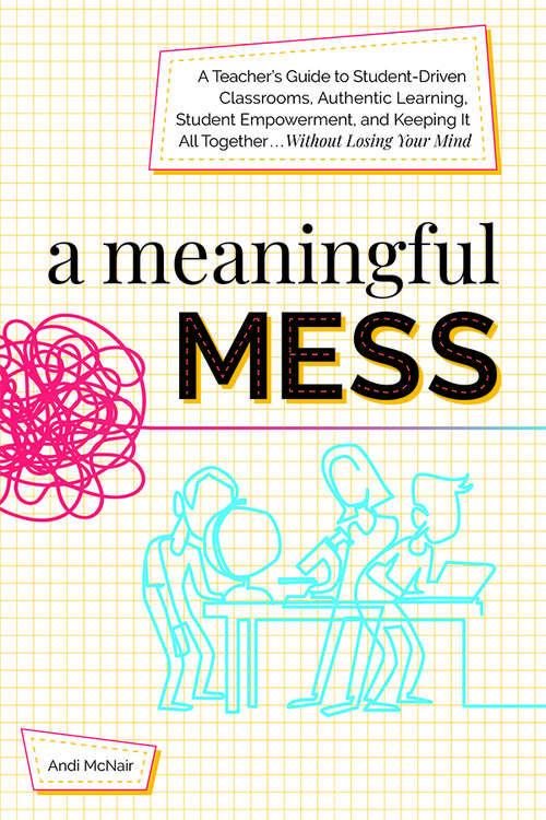 Book cover of A Meaningful Mess: A Teacher's Guide to Student-Driven Classrooms, Authentic Learning, Student Empowerment, and Keeping It All Together Without Losing Your Mind