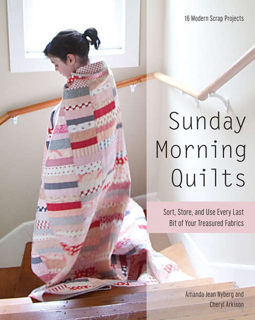 Book cover of Sunday Morning Quilts: Sort, Store, and Use Every Last Bit of Your Treasured Fabrics