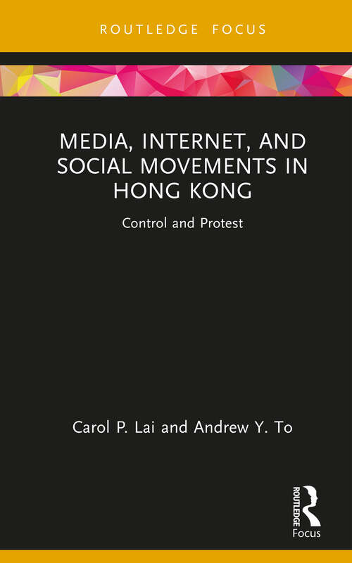 Book cover of Media, Internet, and Social Movements in Hong Kong: Control and Protest (Routledge Focus on Communication and Society)