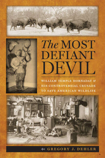 Book cover of The Most Defiant Devil: William Temple Hornaday and His Controversial Crusade to Save American Wildlife