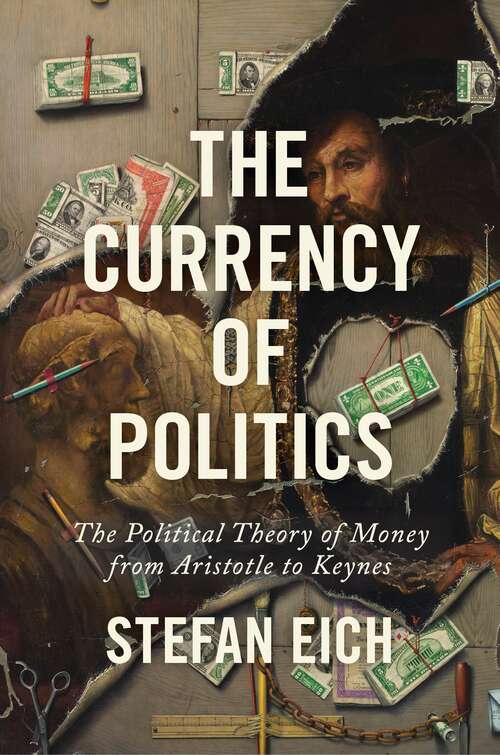 Book cover of The Currency of Politics: The Political Theory of Money from Aristotle to Keynes