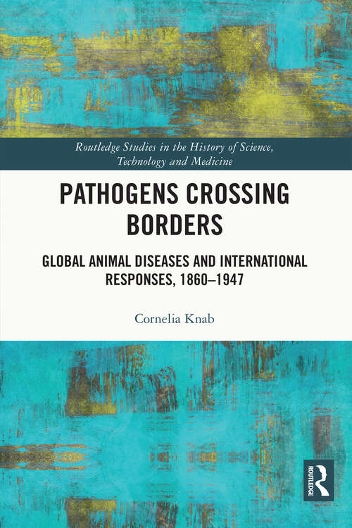 Book cover of Pathogens Crossing Borders: Global Animal Diseases and International Responses, 1860–1947 (Routledge Studies in the History of Science, Technology and Medicine #45)