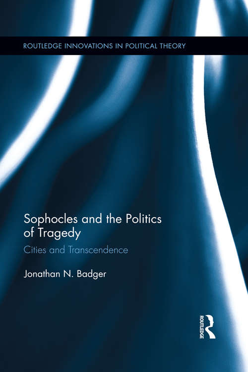 Book cover of Sophocles and the Politics of Tragedy: Cities and Transcendence (Routledge Innovations in Political Theory)
