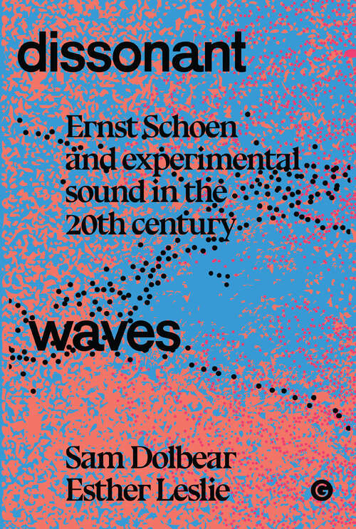 Book cover of Dissonant Waves: Ernst Schoen and Experimental Sound in the 20th century (Goldsmiths Press / Sonics Series)