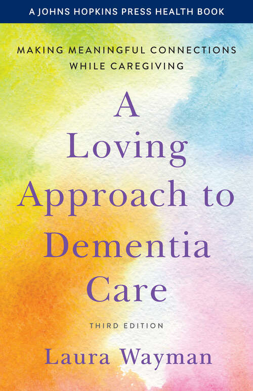 Book cover of A Loving Approach to Dementia Care: Making Meaningful Connections while Caregiving (third edition) (A Johns Hopkins Press Health Book)