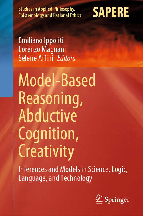 Book cover of Model-Based Reasoning, Abductive Cognition, Creativity: ​Inferences and Models in Science, Logic, Language, and Technology (Studies in Applied Philosophy, Epistemology and Rational Ethics #70)