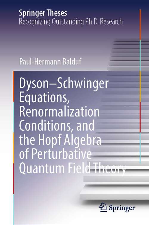 Book cover of Dyson–Schwinger Equations, Renormalization Conditions, and the Hopf Algebra of Perturbative Quantum Field Theory (2024) (Springer Theses)