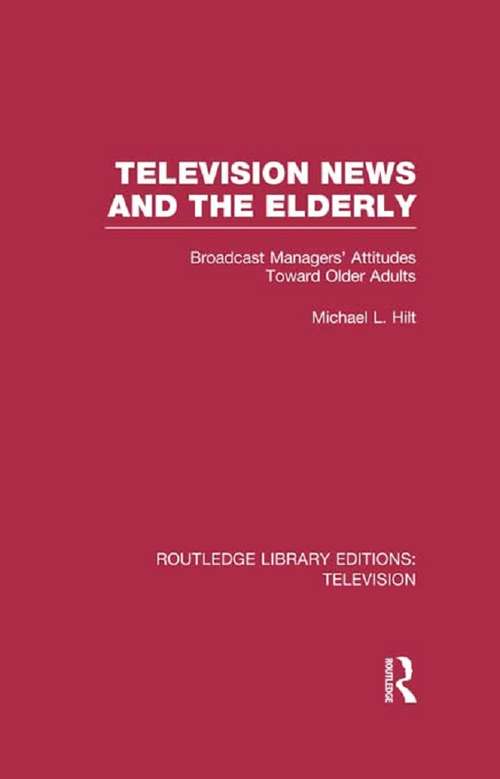 Book cover of Television News and the Elderly: Broadcast Managers' Attitudes Toward Older Adults (Routledge Library Editions: Television)