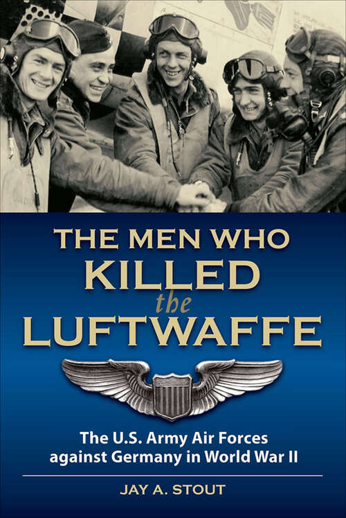 Book cover of The Men Who Killed the Luftwaffe: The U.S. Army Air Forces Against Germany in World War II