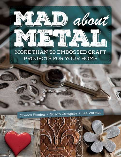 Book cover of Mad About Metal: More Than 50 Embossed Craft Projects for Your Home