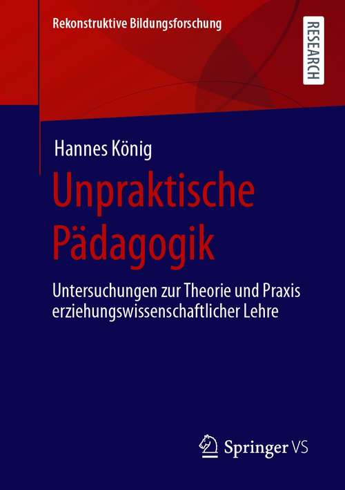 Book cover of Unpraktische Pädagogik: Untersuchungen zur Theorie und Praxis erziehungswissenschaftlicher Lehre (1. Aufl. 2021) (Rekonstruktive Bildungsforschung #34)