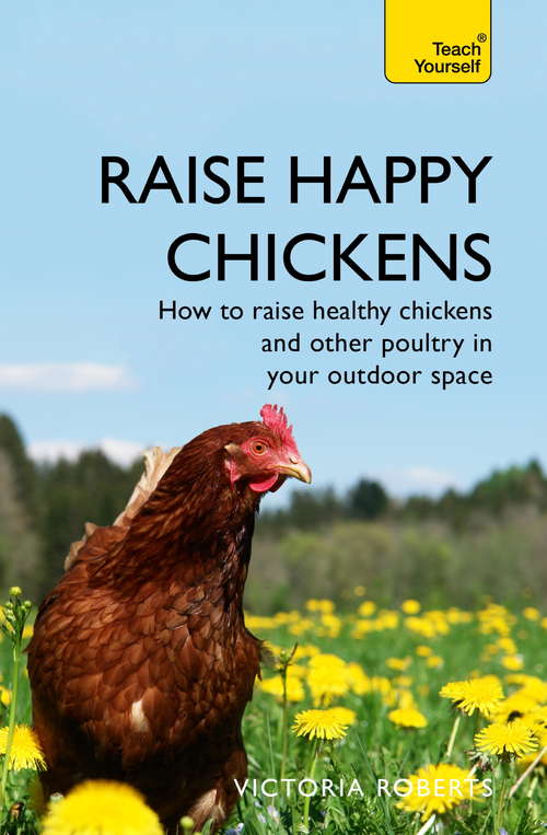 Book cover of Raise Happy Chickens: How to raise healthy chickens and other poultry in your outdoor space (2) (Teach Yourself General Ser.)