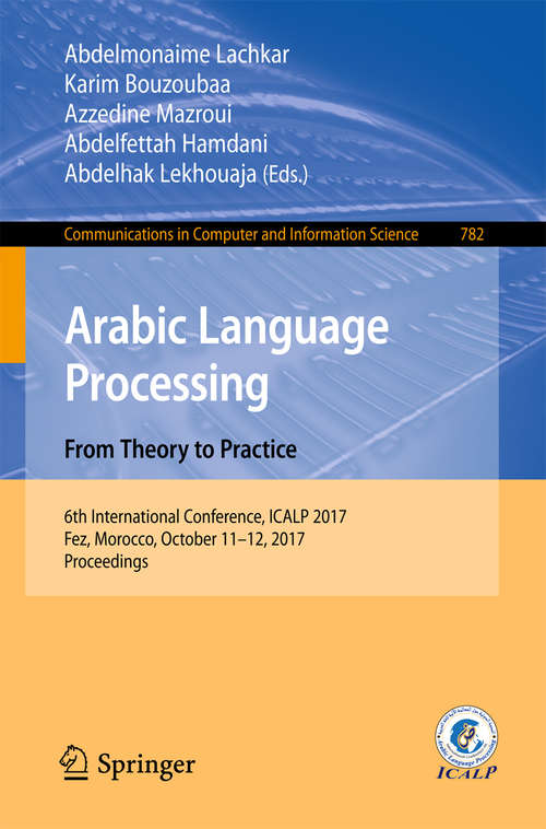 Book cover of Arabic Language Processing: 6th International Conference, ICALP 2017, Fez, Morocco, October 11–12, 2017, Proceedings (Communications in Computer and Information Science #782)