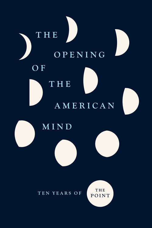 Book cover of The Opening of the American Mind: Ten Years of The Point