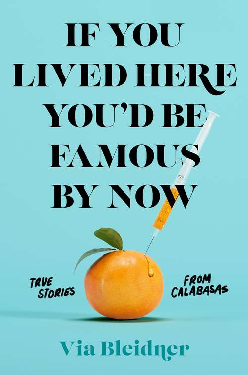 Book cover of If You Lived Here You'd Be Famous by Now: True Stories from Calabasas