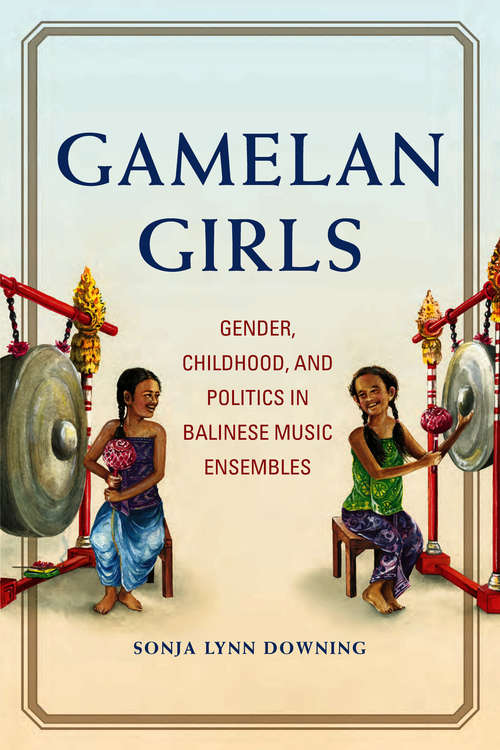 Book cover of Gamelan Girls: Gender, Childhood, and Politics in Balinese Music Ensembles (New Perspectives on Gender in Music)