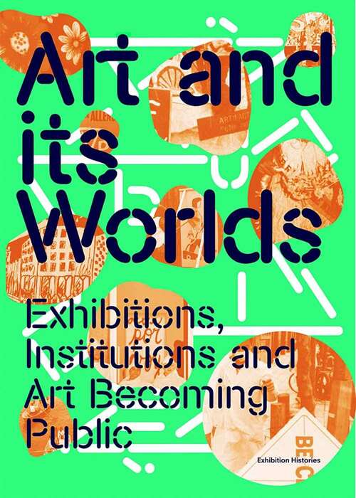 Book cover of Art and Its Worlds: Exhibitions, Institutions, and Art Becoming  Public (Exhibition Histories #12)