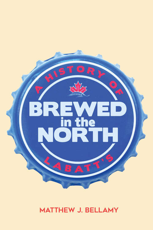 Book cover of Brewed in the North: A History of Labatt's