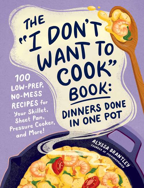 Book cover of The "I Don't Want to Cook" Book: 100 Low-Prep, No-Mess Recipes for Your Skillet, Sheet Pan, Pressure Cooker, and More! (I Don’t Want to Cook Series)