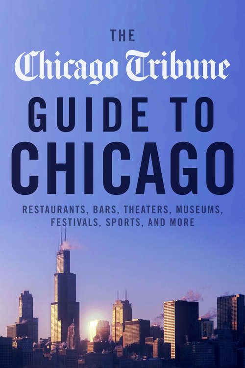 Book cover of The Chicago Tribune Guide to Chicago: Restaurants, Bars, Theaters, Museums, Festivals, Sports, and More