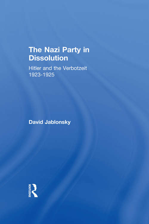 Book cover of The Nazi Party in Dissolution: Hitler and the Verbotzeit 1923-25