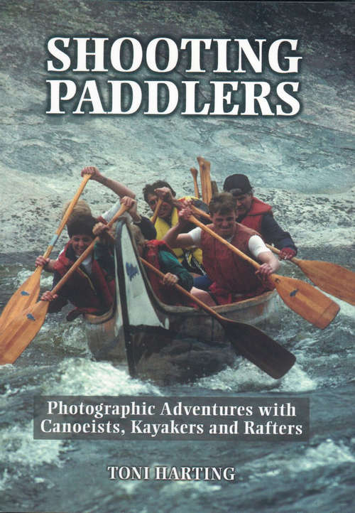 Book cover of Shooting Paddlers: Photographic Adventures with Canoeists, Kayakers and Rafters