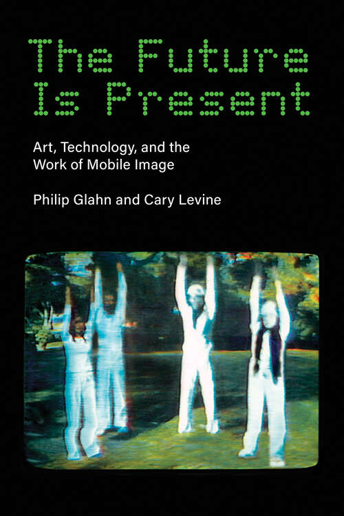 Book cover of The Future Is Present: Art, Technology, and the Work of Mobile Image (Leonardo)