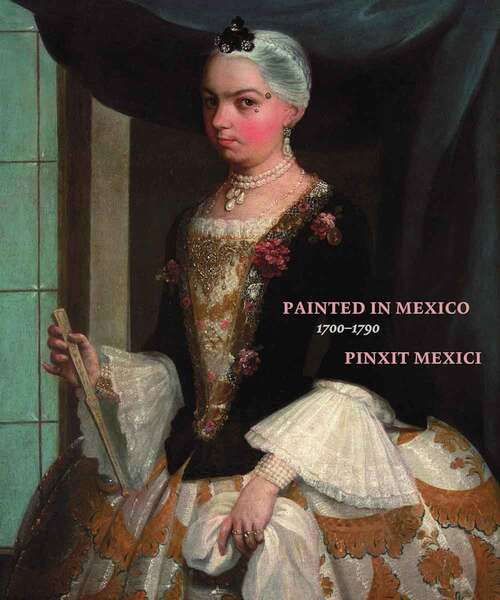 Book cover of Painted in Mexico, 1700-1790: Pinxit Mexici