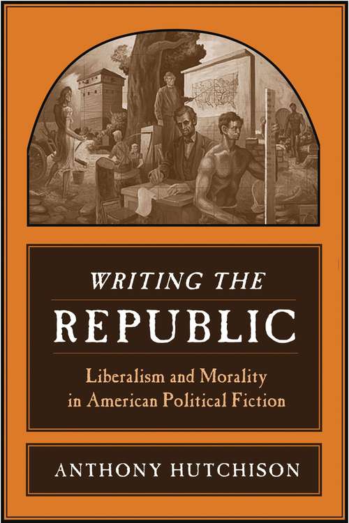 Book cover of Writing the Republic: Liberalism and Morality in American Political Fiction