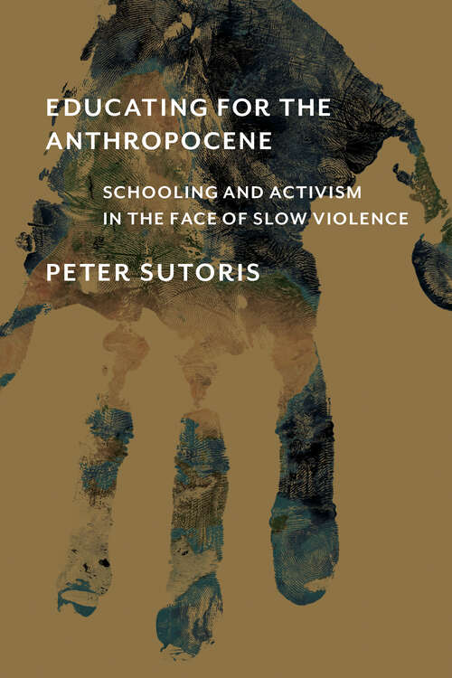 Book cover of Educating for the Anthropocene: Schooling and Activism in the Face of Slow Violence