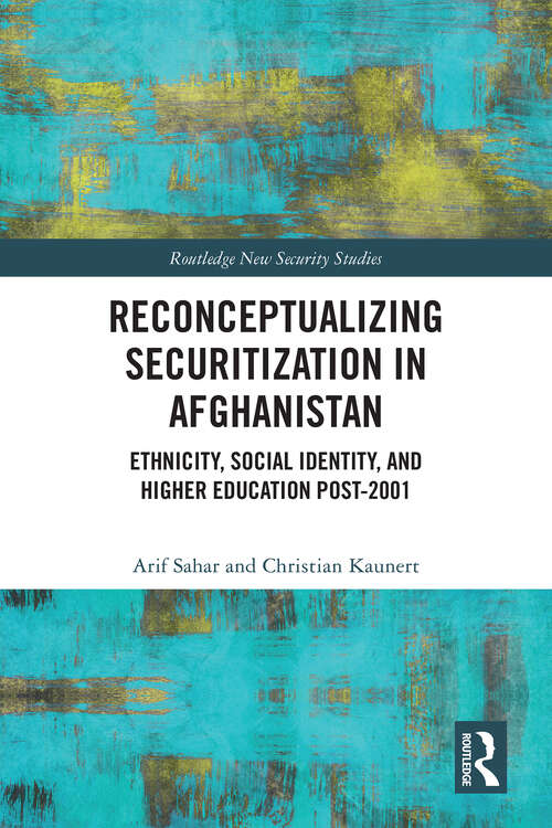 Book cover of Reconceptualizing Securitization in Afghanistan: Ethnicity, Social Identity, and Higher Education post-2001 (Routledge New Security Studies)