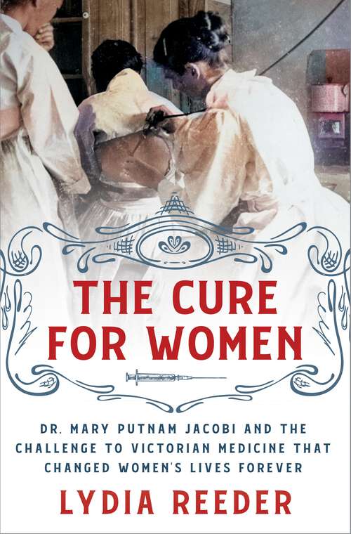 Book cover of The Cure for Women: Dr. Mary Putnam Jacobi and the Challenge to Victorian Medicine That Changed Women's Lives Forever