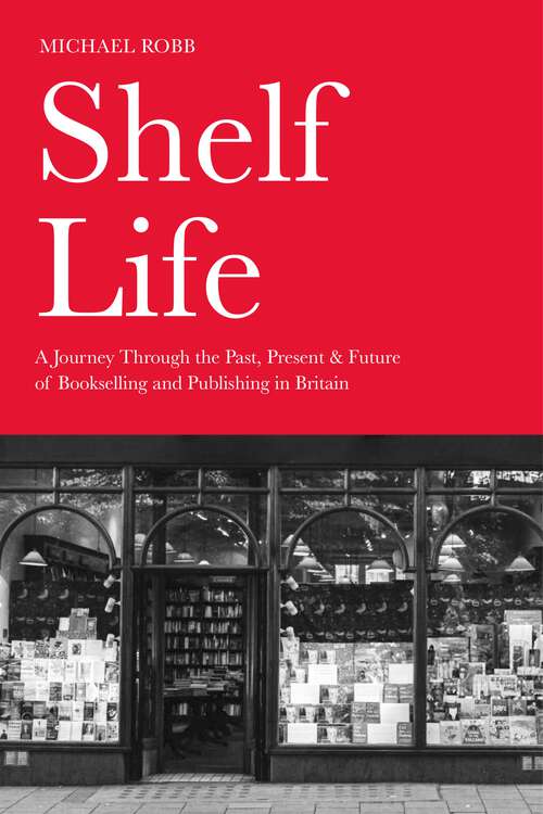 Book cover of Shelf Life: A Journey Through the Past, Present &amp; Future of Bookselling and Publishing in Britain