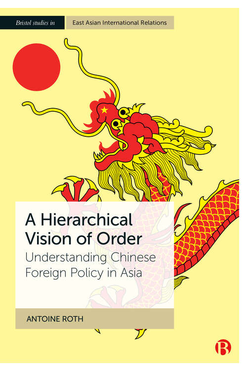 Book cover of A Hierarchical Vision of Order: Understanding Chinese Foreign Policy in Asia (Bristol Studies in East Asian International Relations)
