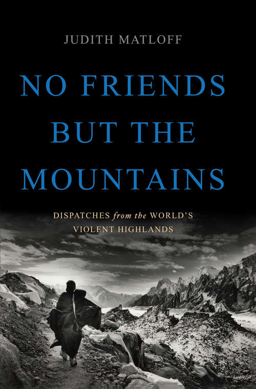 Book cover of No Friends but the Mountains: Dispatches from the World's Violent Highlands