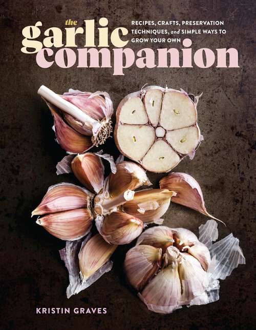 Book cover of The Garlic Companion: Recipes, Crafts, Preservation Techniques, and Simple Ways to Grow Your Own