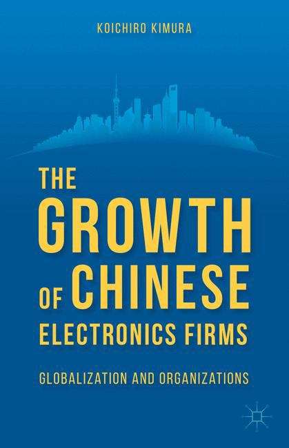 Book cover of The Growth of Chinese Electronics Firms: Globalization And Organizations