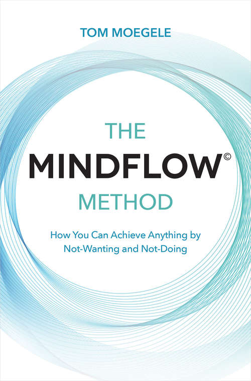 Book cover of The MINDFLOW© Method: How You Can Achieve Anything by Not-Wanting and Not-Doing