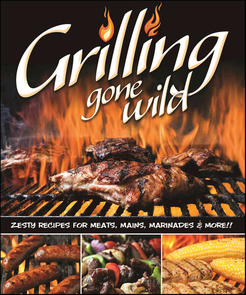 Book cover of Grilling Gone Wild: Zesty Recipes for Meats, Mains, Marinades & More!!