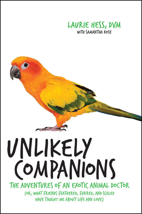 Book cover of Unlikely Companions: The Adventures of an Exotic Animal Doctor (or, What Friends Feathered, Furred, and Scaled Have Taught Me about Life and Love)