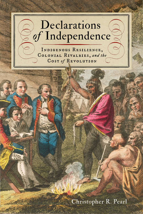 Book cover of Declarations of Independence: Indigenous Resilience, Colonial Rivalries, and the Cost of Revolution (The Revolutionary Age)